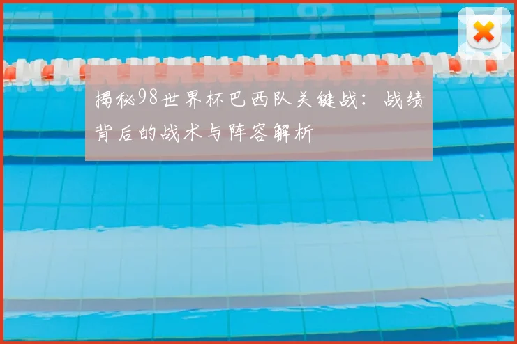 揭秘98世界杯巴西队关键战：战绩背后的战术与阵容解析