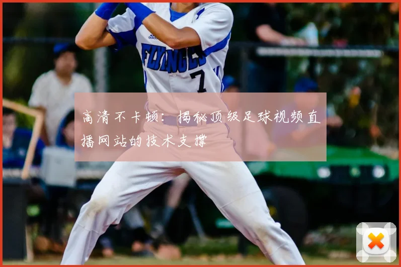 高清不卡顿:揭秘顶级足球视频直播网站的技术支撑