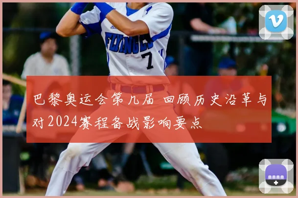 巴黎奥运会第几届 回顾历史沿革与对2024赛程备战影响要点