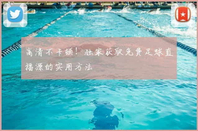 高清不卡顿!独家获取免费足球直播源的实用方法