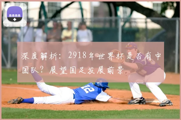 深度解析:2918年世界杯是否有中国队?展望国足发展前景