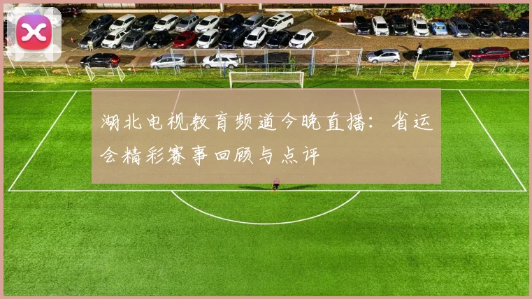 湖北电视教育频道今晚直播:省运会精彩赛事回顾与点评