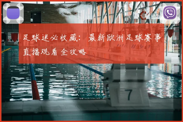 足球迷必收藏:最新欧洲足球赛事直播观看全攻略