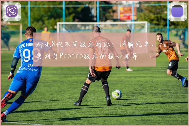 科比8代不同版本对比:详解元年、复刻与Protro版本的核心差异