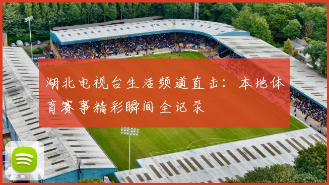 湖北电视台生活频道直击：本地体育赛事精彩瞬间全记录
