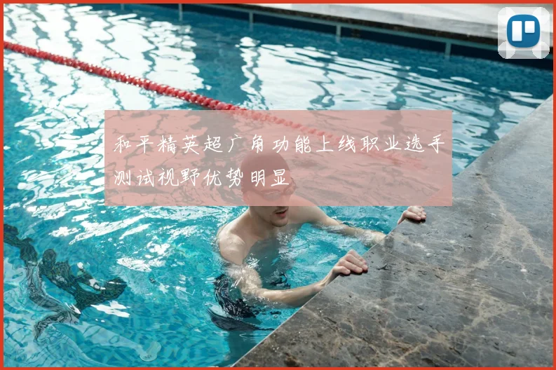 和平精英超广角功能上线职业选手测试视野优势明显