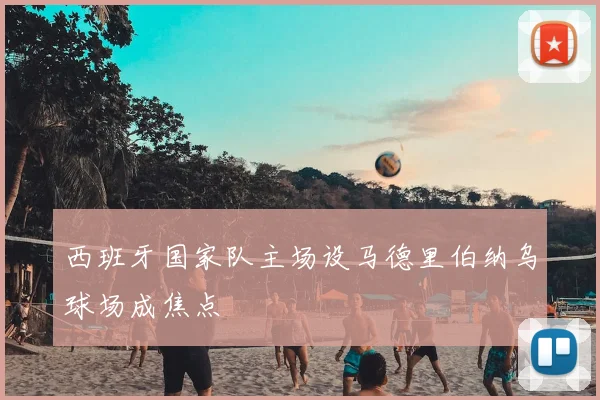 西班牙国家队主场设马德里伯纳乌球场成焦点