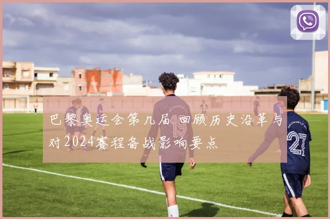 巴黎奥运会第几届 回顾历史沿革与对2024赛程备战影响要点