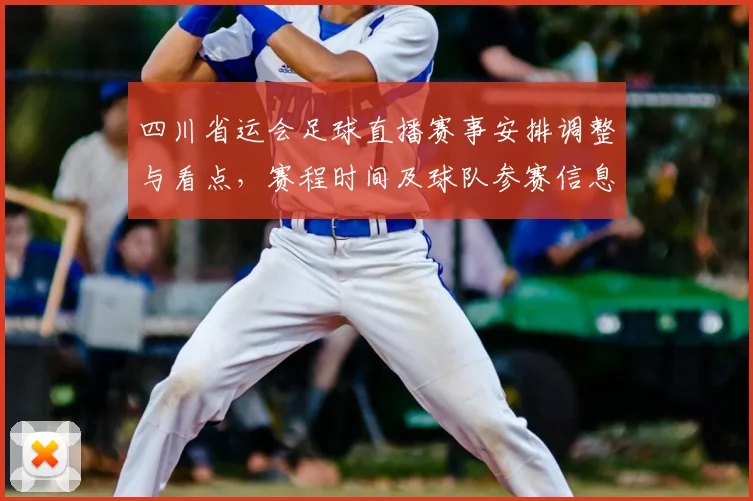 四川省运会足球直播赛事安排调整与看点,赛程时间及球队参赛信息盘点